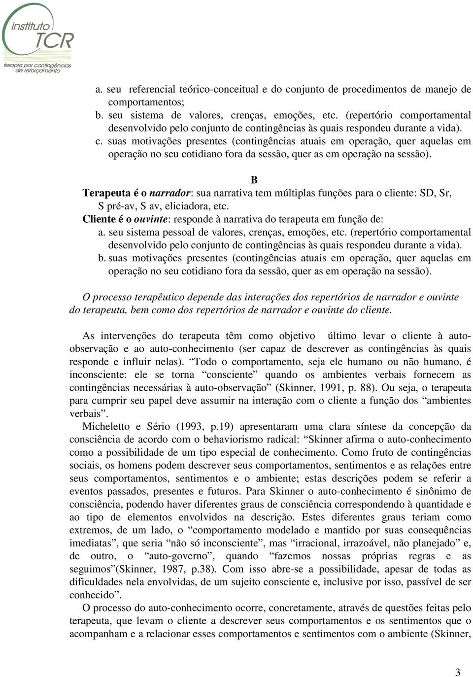 B Terapeuta é o narrador: sua narrativa tem múltiplas funções para o cliente: SD, Sr, S pré-av, S av, eliciadora, etc. Cliente é o ouvinte: responde à narrativa do terapeuta em função de: a.