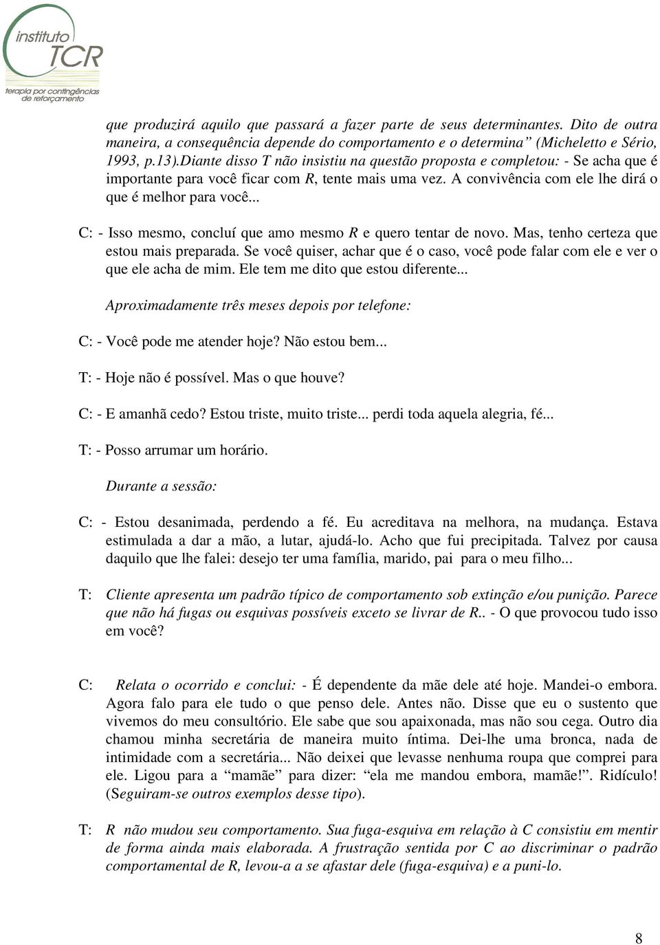 .. C: - Isso mesmo, concluí que amo mesmo R e quero tentar de novo. Mas, tenho certeza que estou mais preparada.