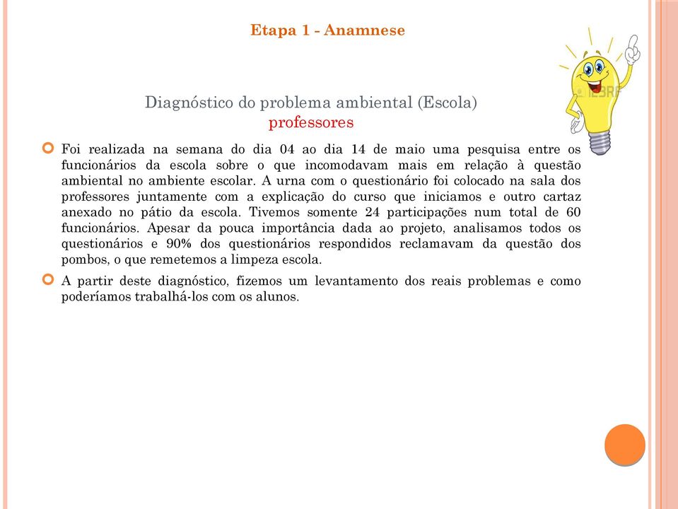 A urna com o questionário foi colocado na sala dos professores juntamente com a explicação do curso que iniciamos e outro cartaz anexado no pátio da escola.