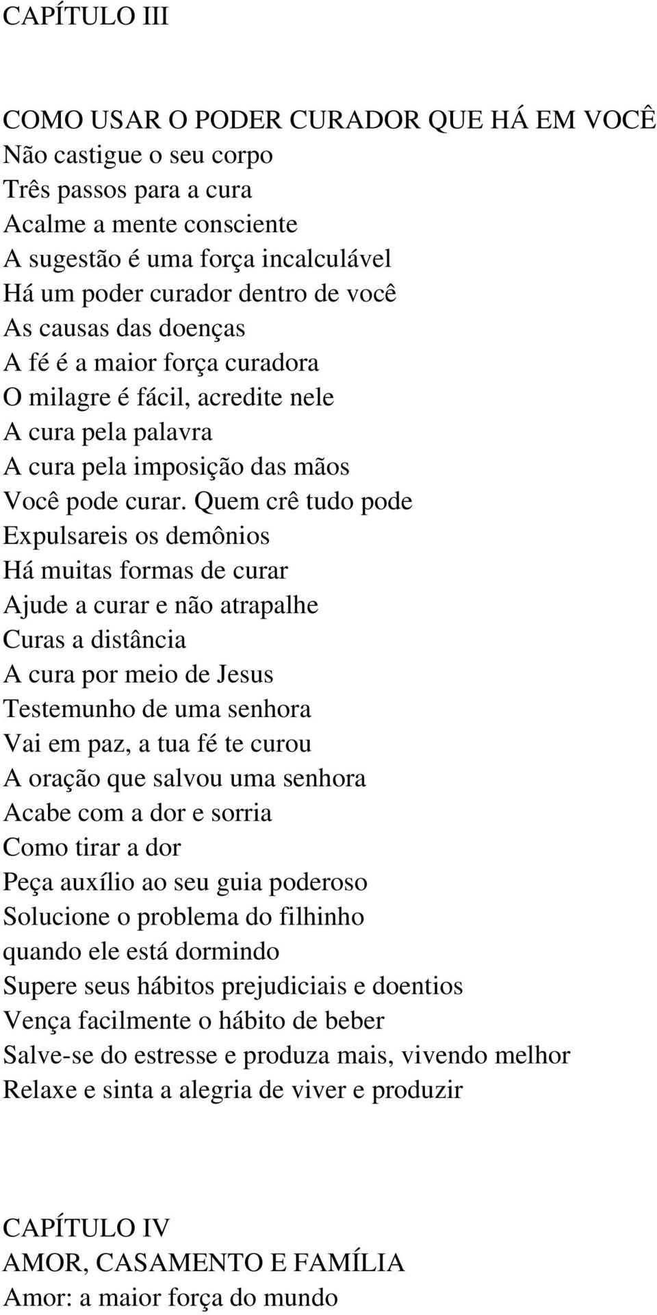 Quem crê tudo pode Expulsareis os demônios Há muitas formas de curar Ajude a curar e não atrapalhe Curas a distância A cura por meio de Jesus Testemunho de uma senhora Vai em paz, a tua fé te curou A