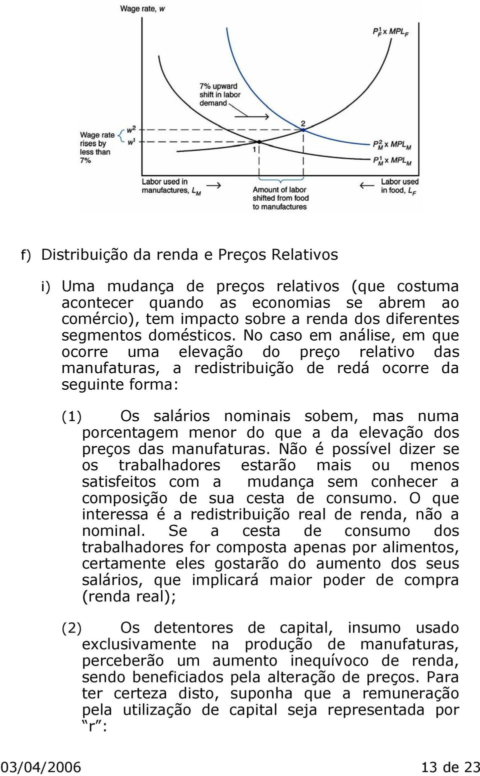 No caso em análise, em que ocorre uma elevação do preço relativo das manufaturas, a redistribuição de redá ocorre da seguinte forma: (1) Os salários nominais sobem, mas numa porcentagem menor do que