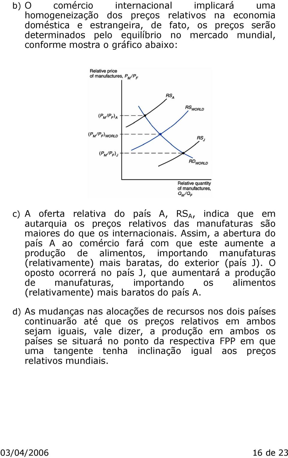 ssim, a abertura do país ao comércio fará com que este aumente a produção de alimentos, importando manufaturas (relativamente) mais baratas, do exterior (país J).