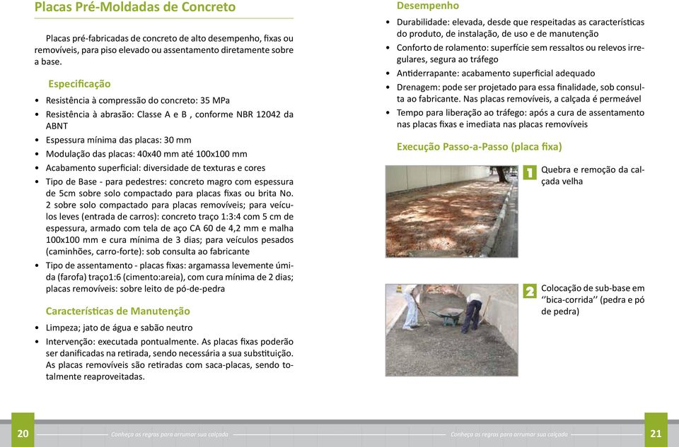 100x100 mm Acabamento superficial: diversidade de texturas e cores Tipo de Base - para pedestres: concreto magro com espessura de 5cm sobre solo compactado para placas fixas ou brita No.