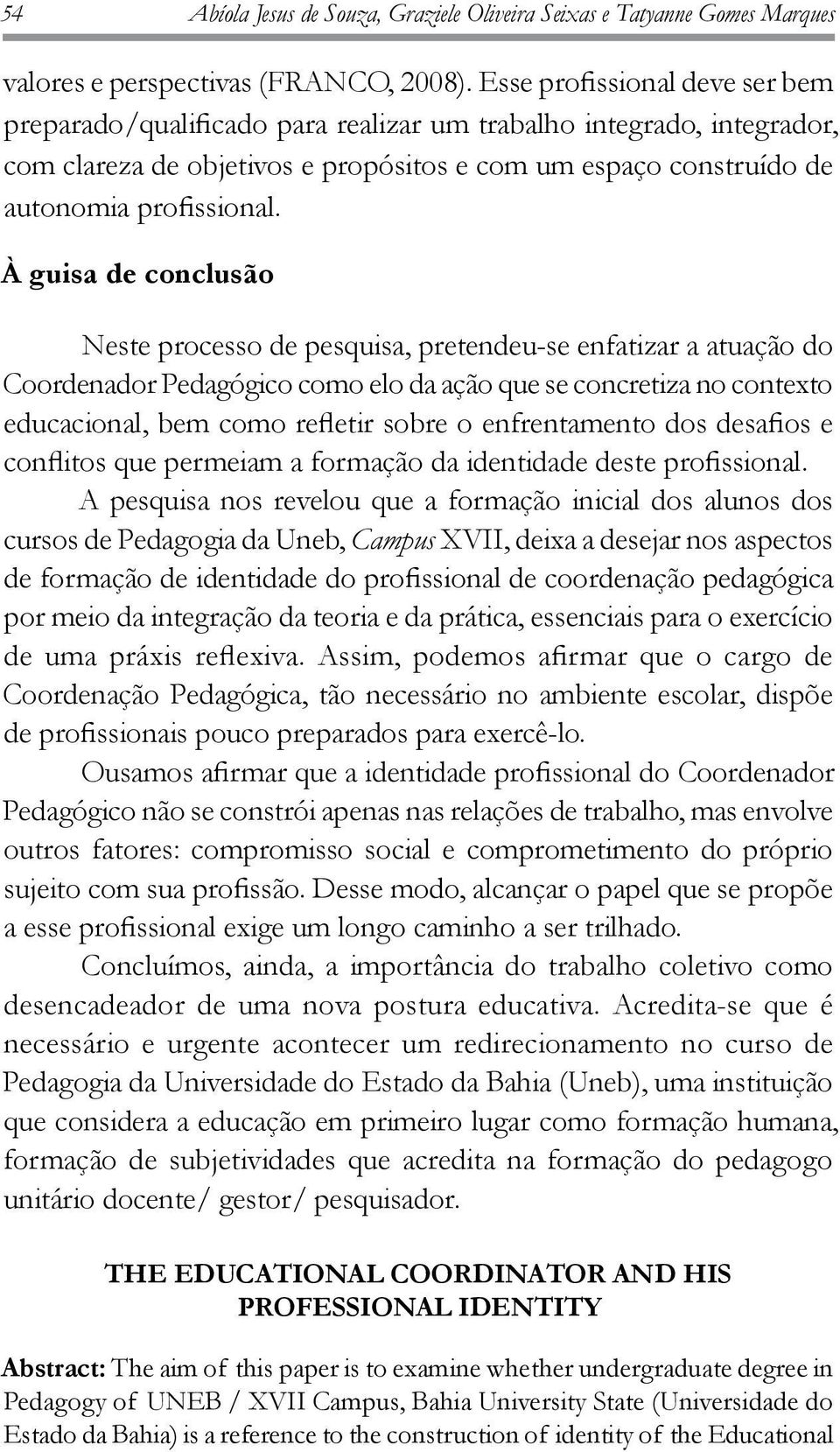 À guisa de conclusão Neste processo de pesquisa, pretendeu-se enfatizar a atuação do Coordenador Pedagógico como elo da ação que se concretiza no contexto educacional, bem como refletir sobre o