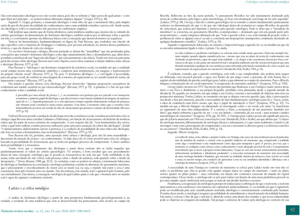 Geiger, portanto, o enunciado ideológico é mais falso do que o meramente falso, pela simples razão de que ele faz parte da realidade do conhecimento, mas a uma realidade estranha e oposta a ele.
