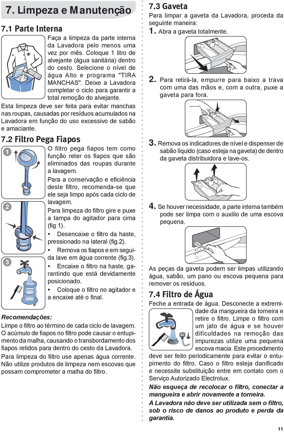 Esta limpeza deve ser feita para evitar manchas nas roupas, causadas por resíduos acumulados na Lavadora em função do uso excessivo de sabão e amaciante. 7.