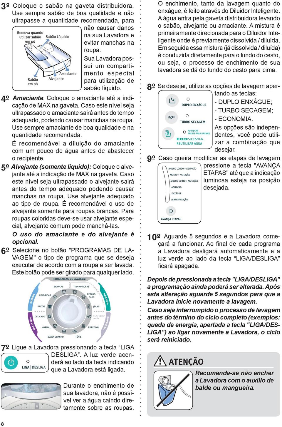 Caso este nível seja ultrapassado o amaciante sairá antes do tempo adequado, podendo causar manchas na roupa. Use sempre amaciante de boa qualidade e na quantidade recomendada.