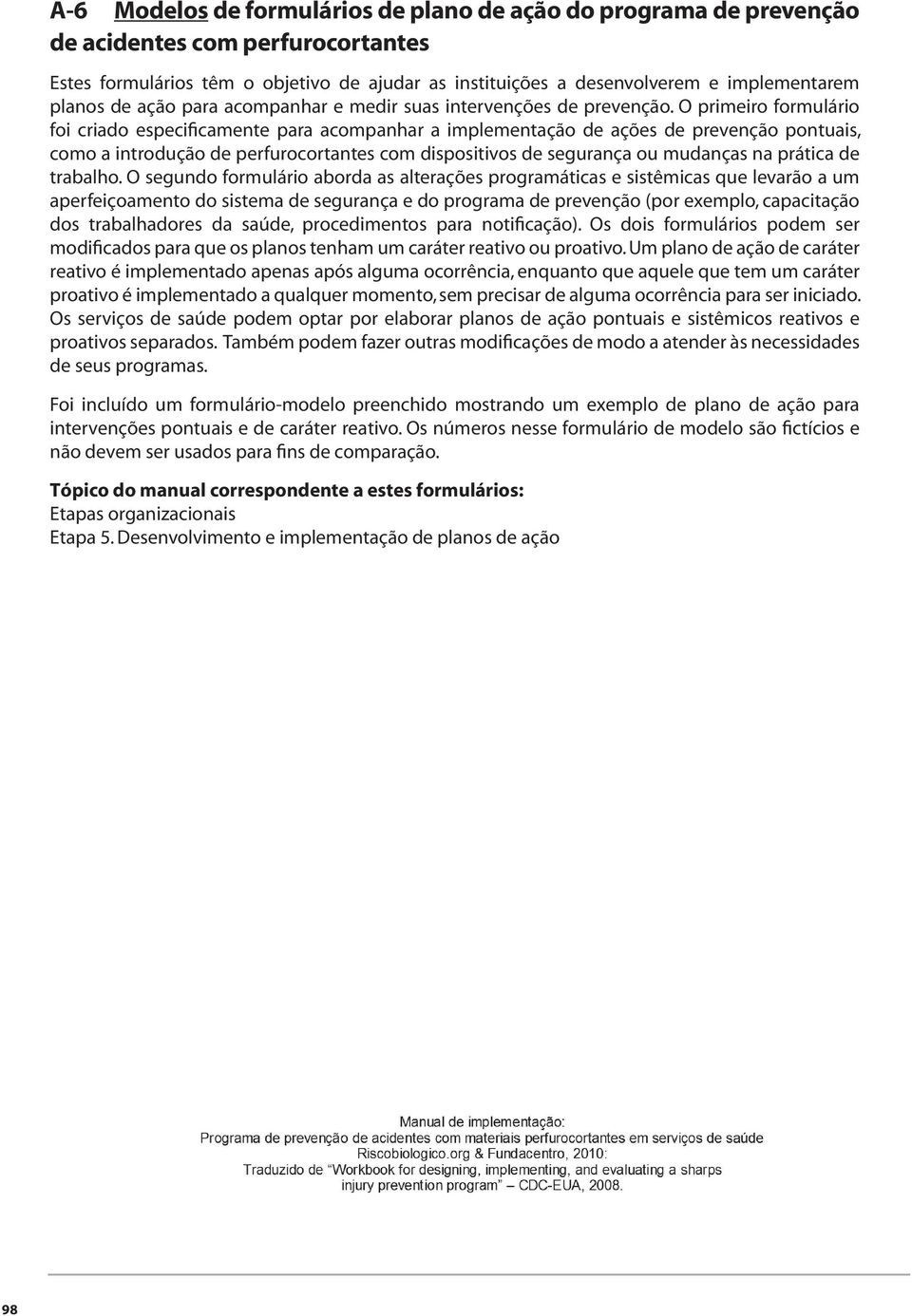 O primeiro formulário foi criado especificamente para acompanhar a implementação de ações de prevenção pontuais, como a introdução de com dispositivos de segurança ou mudanças na prática de trabalho.