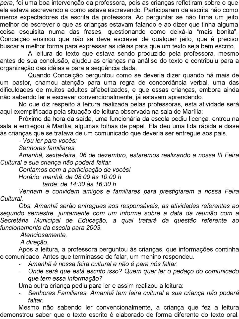 Ao perguntar se não tinha um jeito melhor de escrever o que as crianças estavam falando e ao dizer que tinha alguma coisa esquisita numa das frases, questionando como deixá-la mais bonita, Conceição