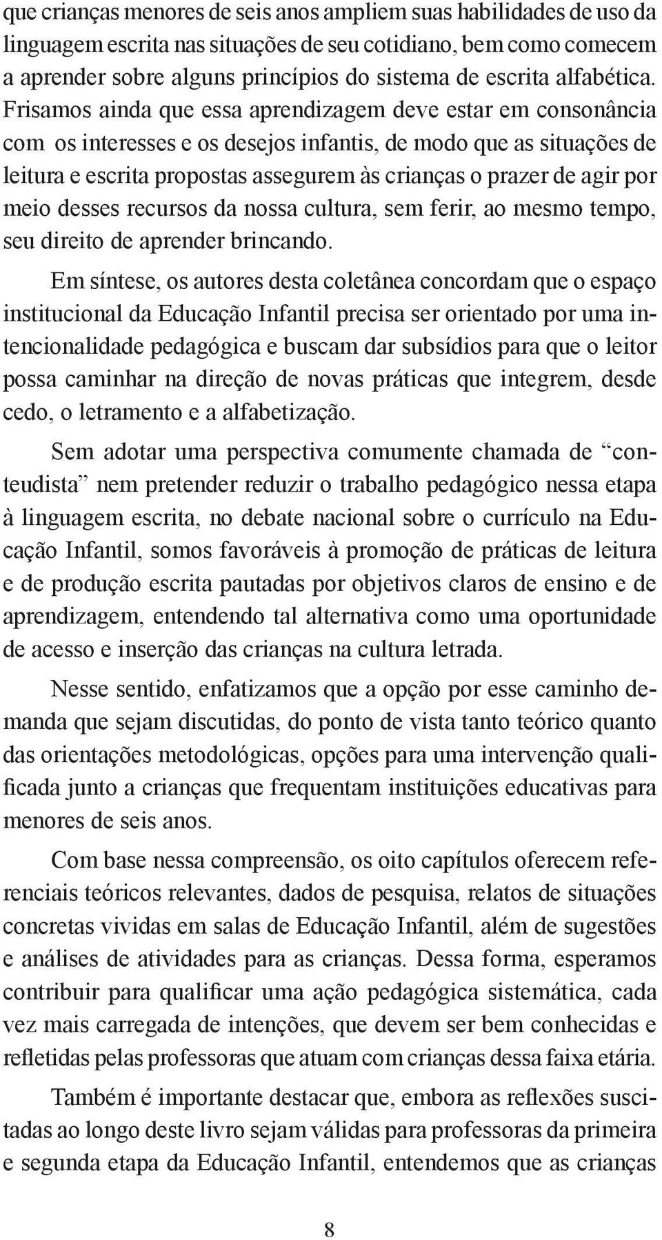 Frisamos ainda que essa aprendizagem deve estar em consonância com os interesses e os desejos infantis, de modo que as situações de leitura e escrita propostas assegurem às crianças o prazer de agir