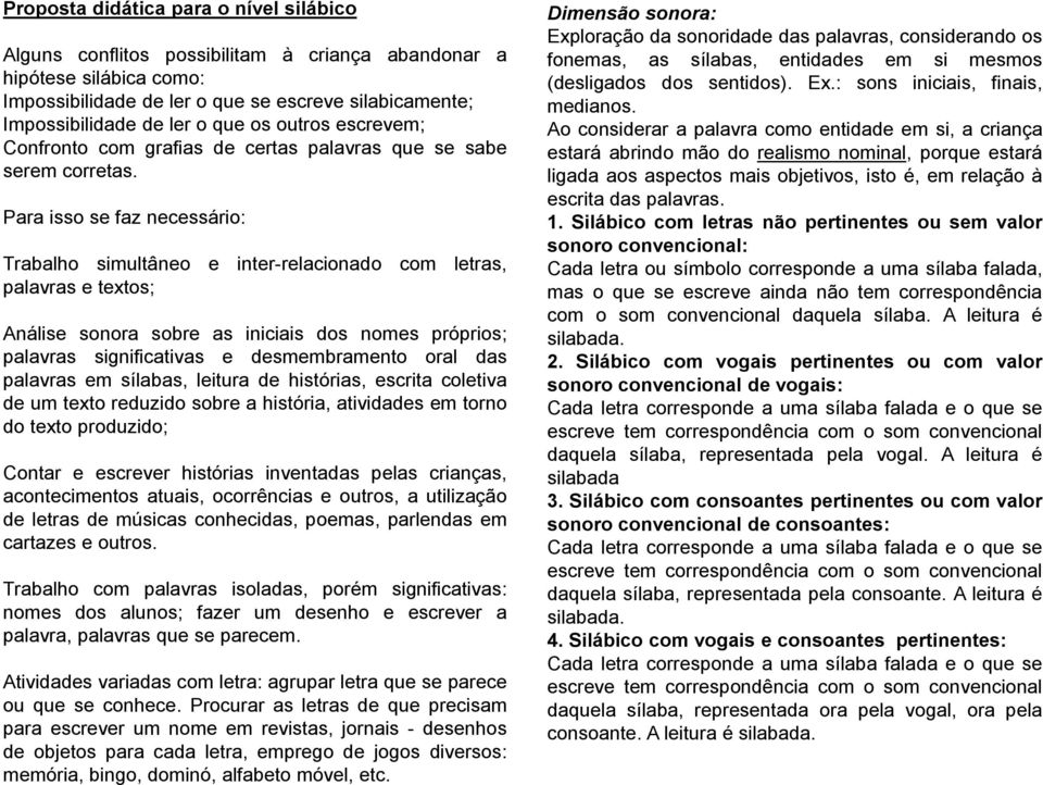 Para isso se faz necessário: Trabalho simultâneo e inter-relacionado com letras, palavras e textos; Análise sonora sobre as iniciais dos nomes próprios; palavras significativas e desmembramento oral