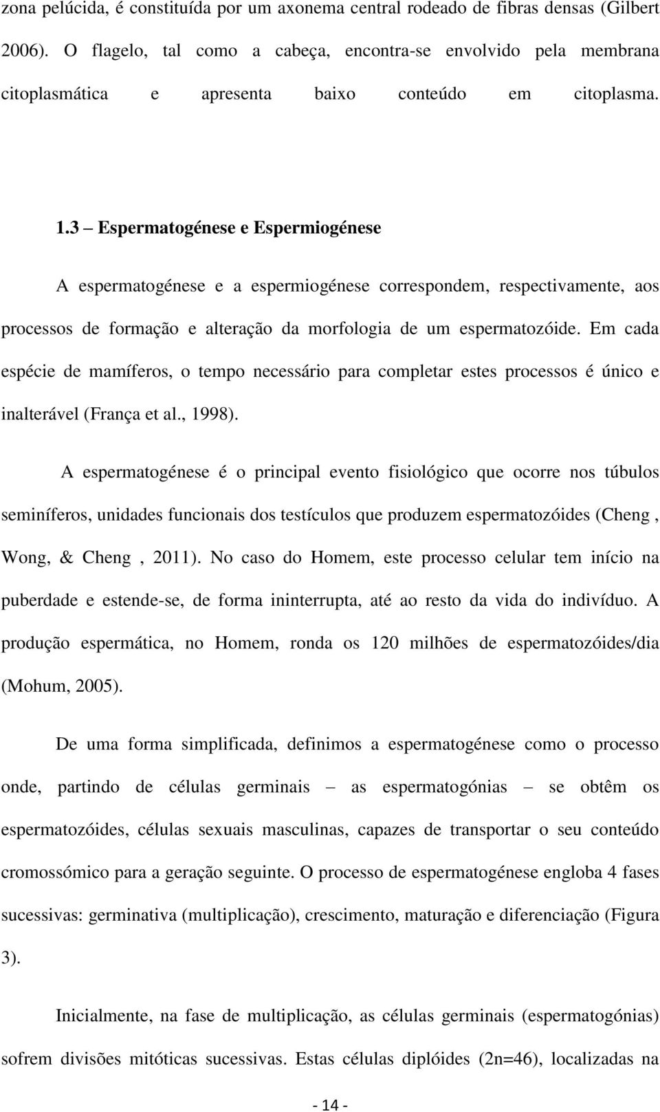 3 Espermatogénese e Espermiogénese A espermatogénese e a espermiogénese correspondem, respectivamente, aos processos de formação e alteração da morfologia de um espermatozóide.