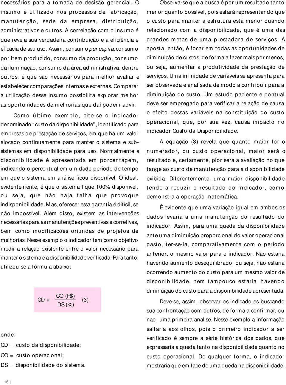 Assim, consumo per capita, consumo por item produzido, consumo da produção, consumo da iluminação, consumo da área administrativa, dentre outros, é que são necessários para melhor avaliar e