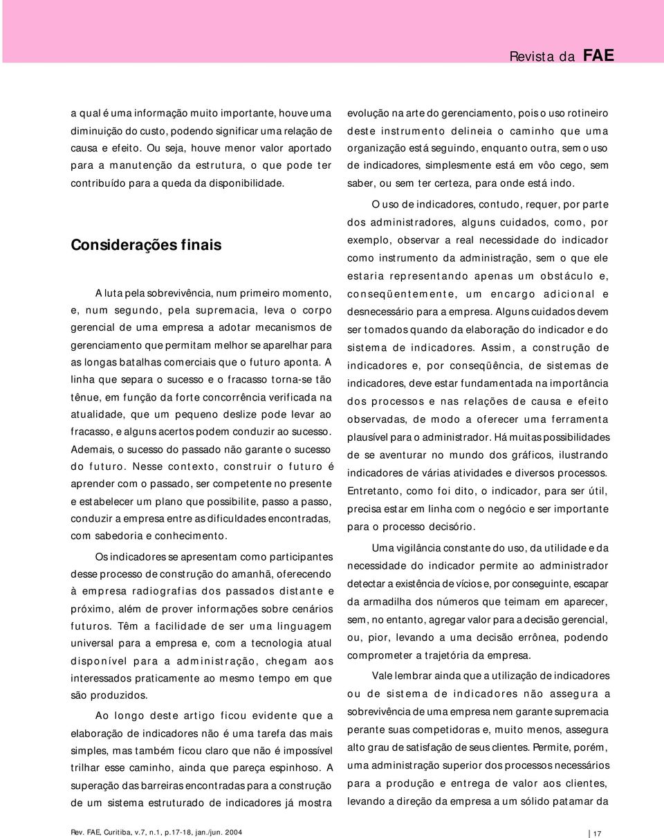 Considerações finais A luta pela sobrevivência, num primeiro momento, e, num segundo, pela supremacia, leva o corpo gerencial de uma empresa a adotar mecanismos de gerenciamento que permitam melhor