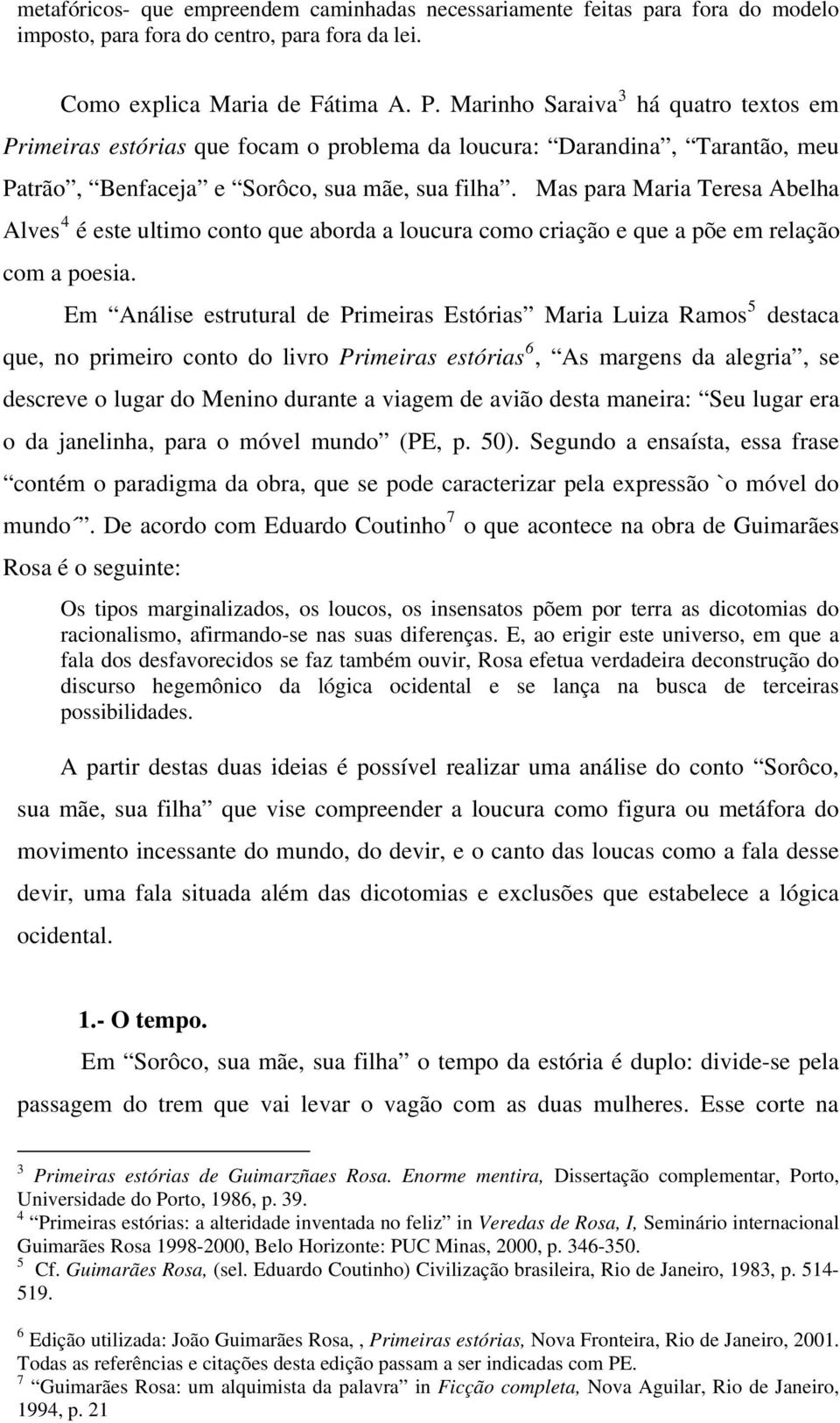 Mas para Maria Teresa Abelha Alves 4 é este ultimo conto que aborda a loucura como criação e que a põe em relação com a poesia.