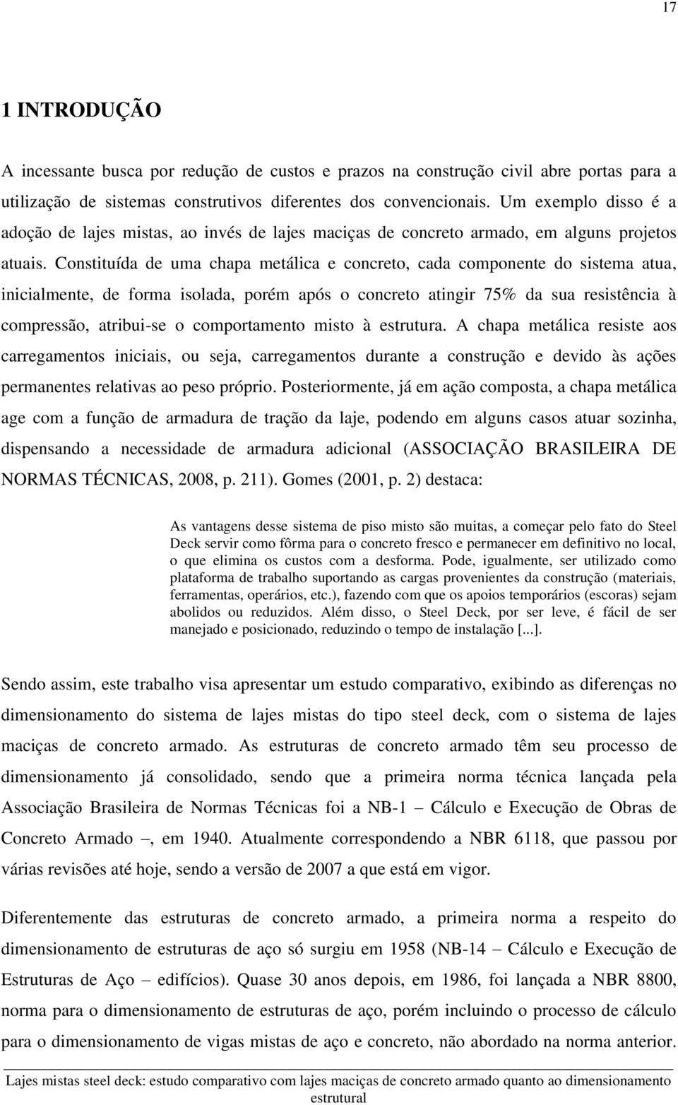 Constituída de uma chapa metálica e concreto, cada componente do sistema atua, inicialmente, de forma isolada, porém após o concreto atingir 75% da sua resistência à compressão, atribui-se o