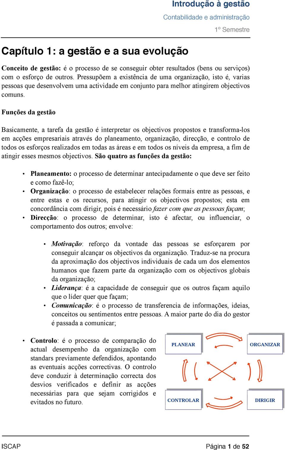 Funções da gestão Basicamente, a tarefa da gestão é interpretar os objectivos propostos e transforma-los em acções empresariais através do planeamento, organização, direcção, e controlo de todos os