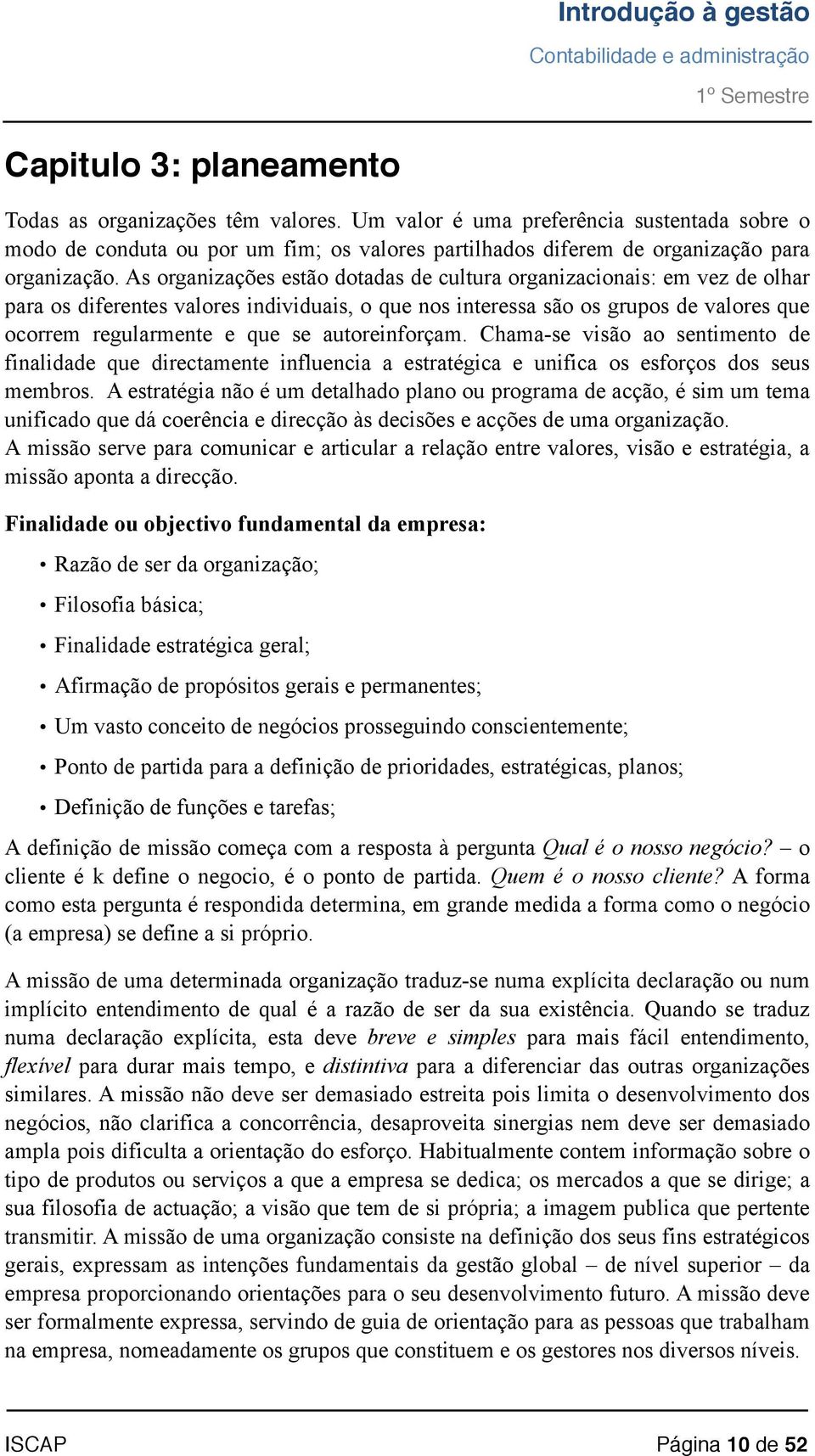 As organizações estão dotadas de cultura organizacionais: em vez de olhar para os diferentes valores individuais, o que nos interessa são os grupos de valores que ocorrem regularmente e que se