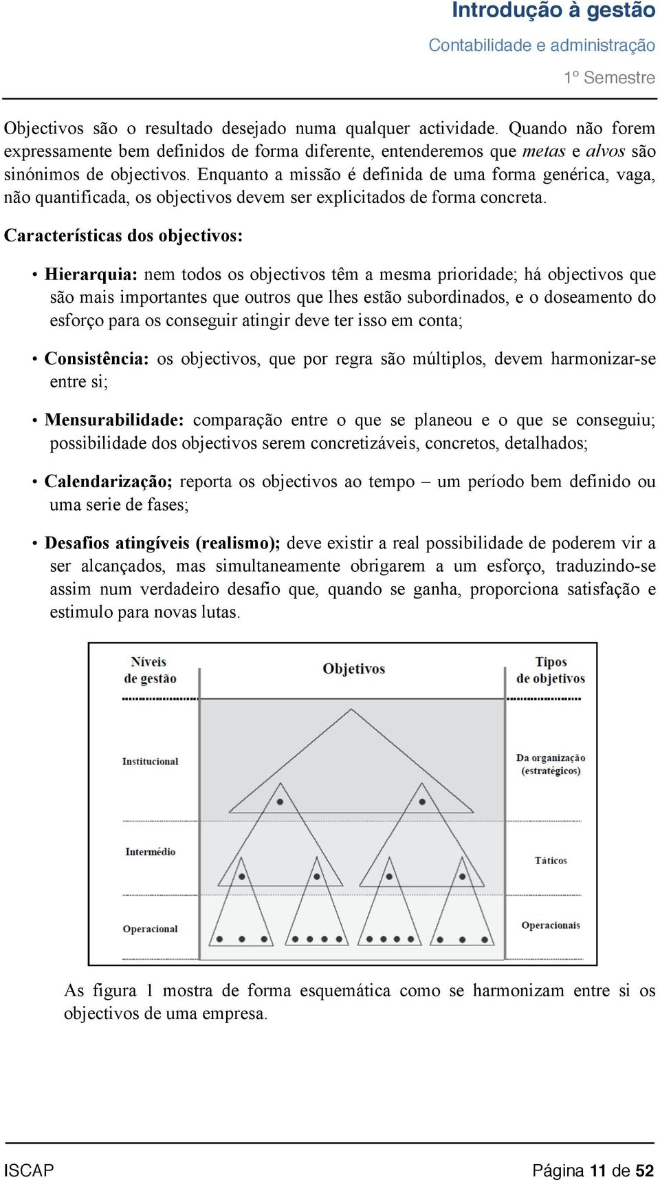 Enquanto a missão é definida de uma forma genérica, vaga, não quantificada, os objectivos devem ser explicitados de forma concreta.