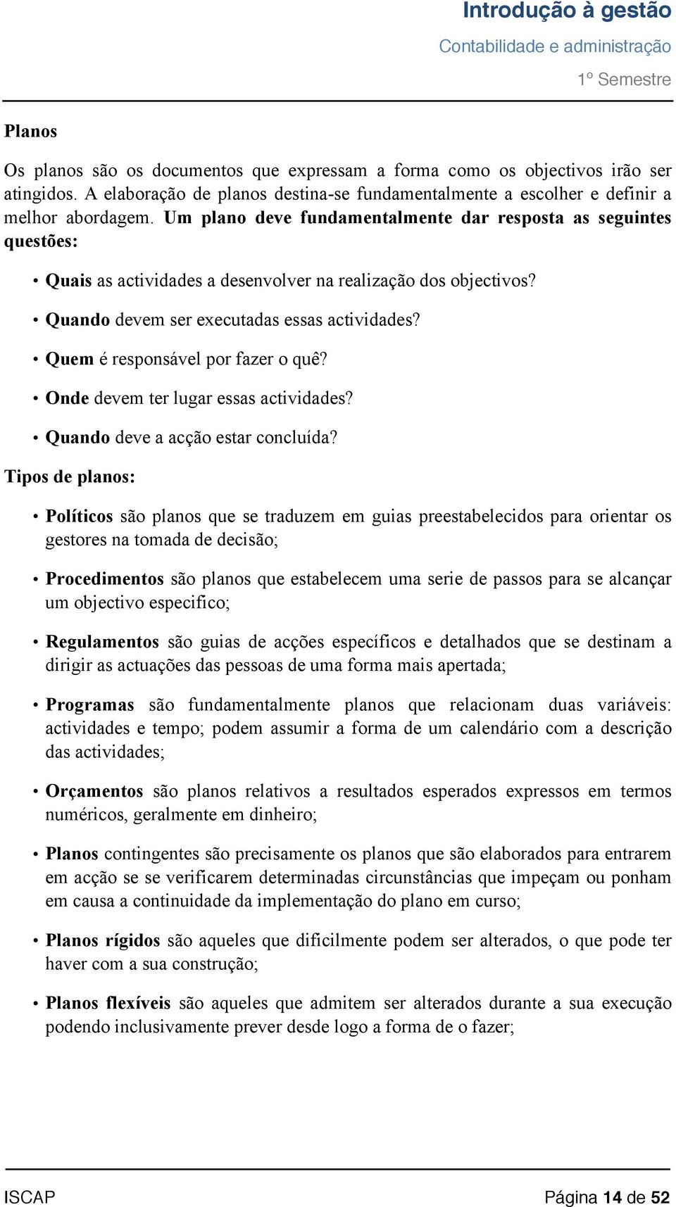 Um plano deve fundamentalmente dar resposta as seguintes questões: Quais as actividades a desenvolver na realização dos objectivos? Quando devem ser executadas essas actividades?