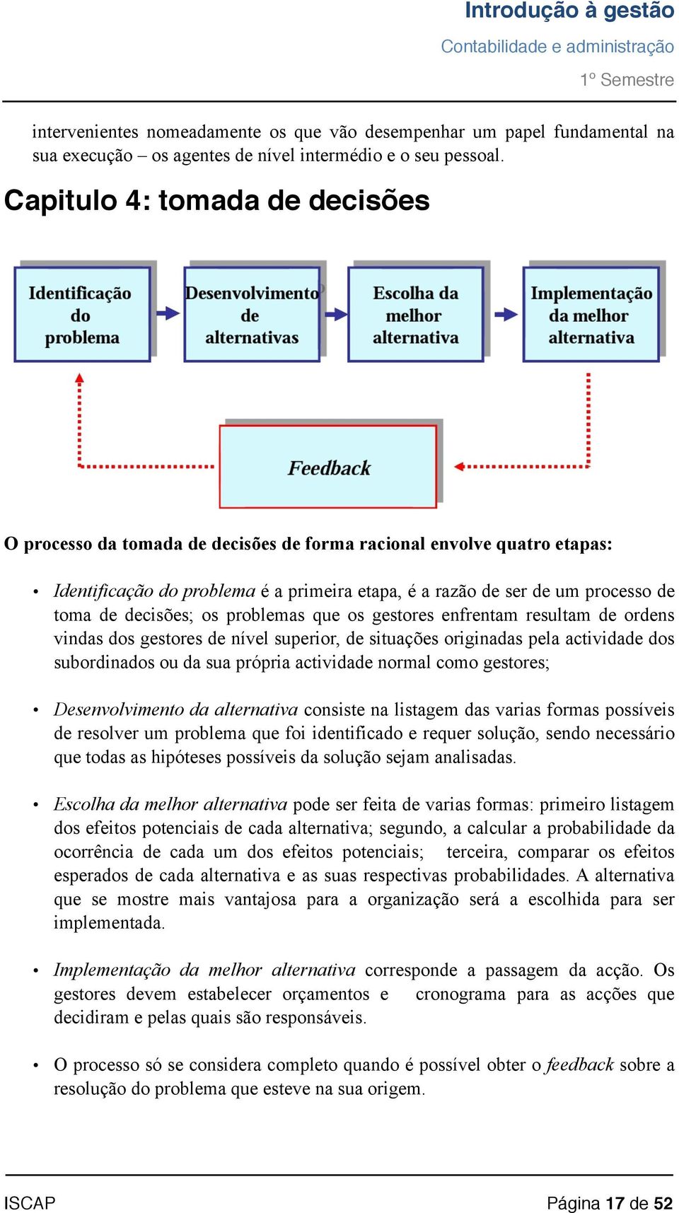 decisões; os problemas que os gestores enfrentam resultam de ordens vindas dos gestores de nível superior, de situações originadas pela actividade dos subordinados ou da sua própria actividade normal