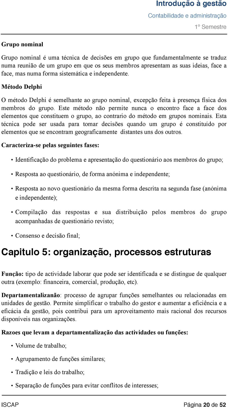 Este método não permite nunca o encontro face a face dos elementos que constituem o grupo, ao contrario do método em grupos nominais.