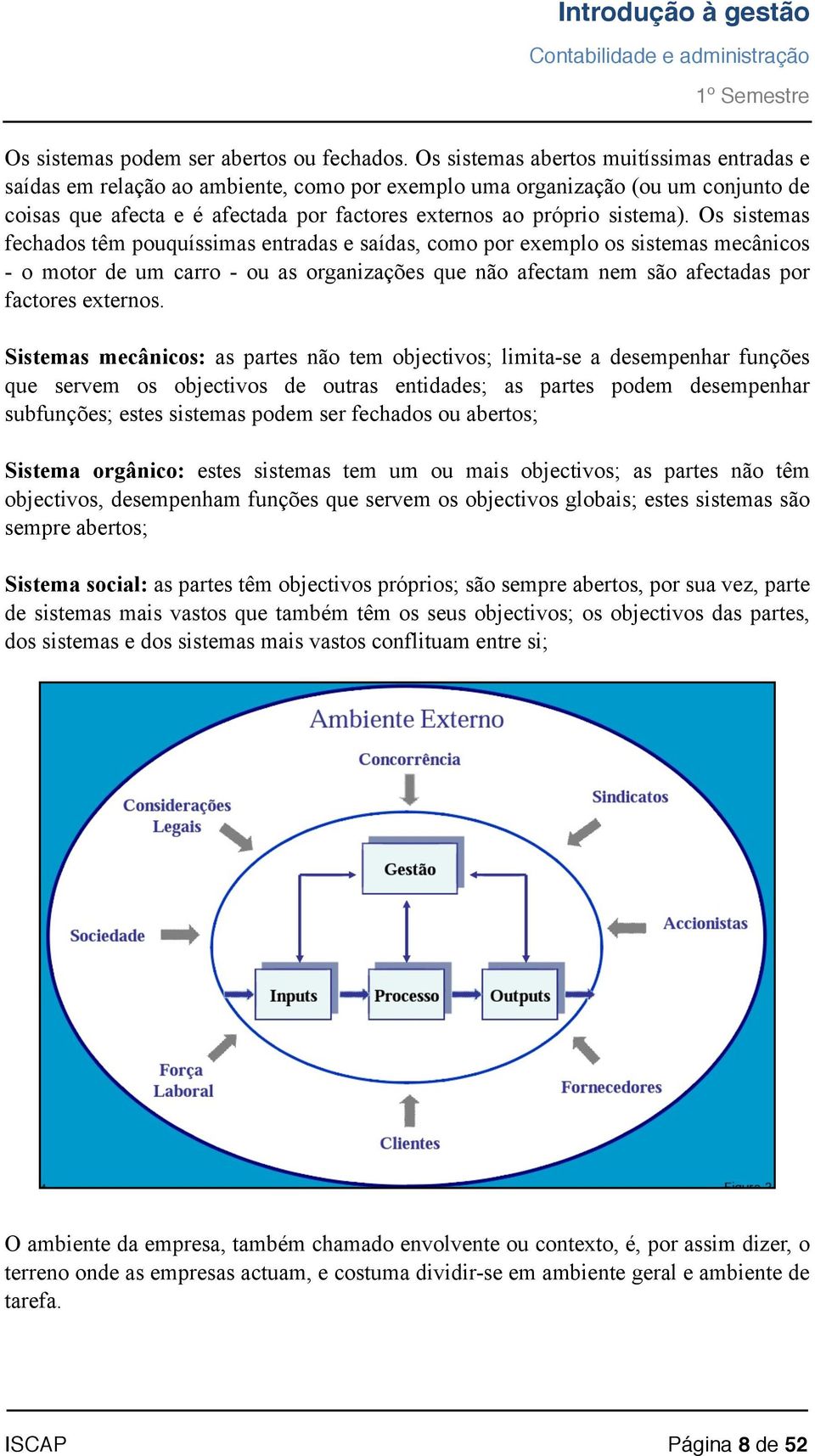 Os sistemas fechados têm pouquíssimas entradas e saídas, como por exemplo os sistemas mecânicos - o motor de um carro - ou as organizações que não afectam nem são afectadas por factores externos.