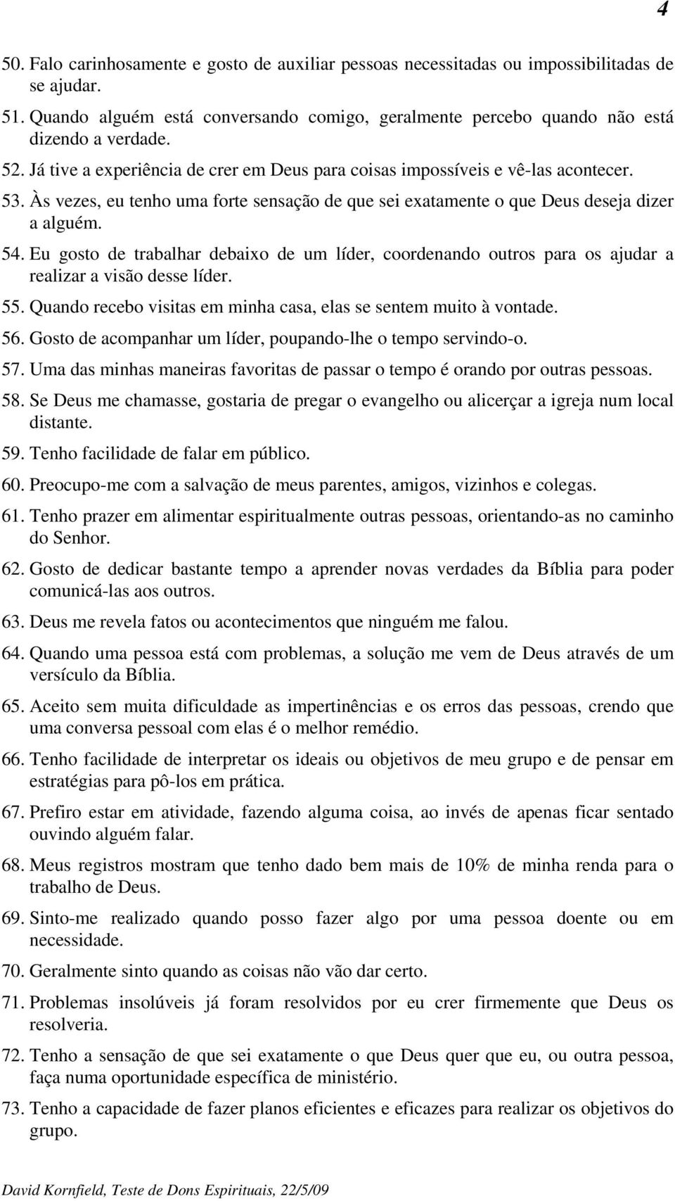 Eu gosto de trabalhar debaixo de um líder, coordenando outros para os ajudar a realizar a visão desse líder. 55. Quando recebo visitas em minha casa, elas se sentem muito à vontade. 56.