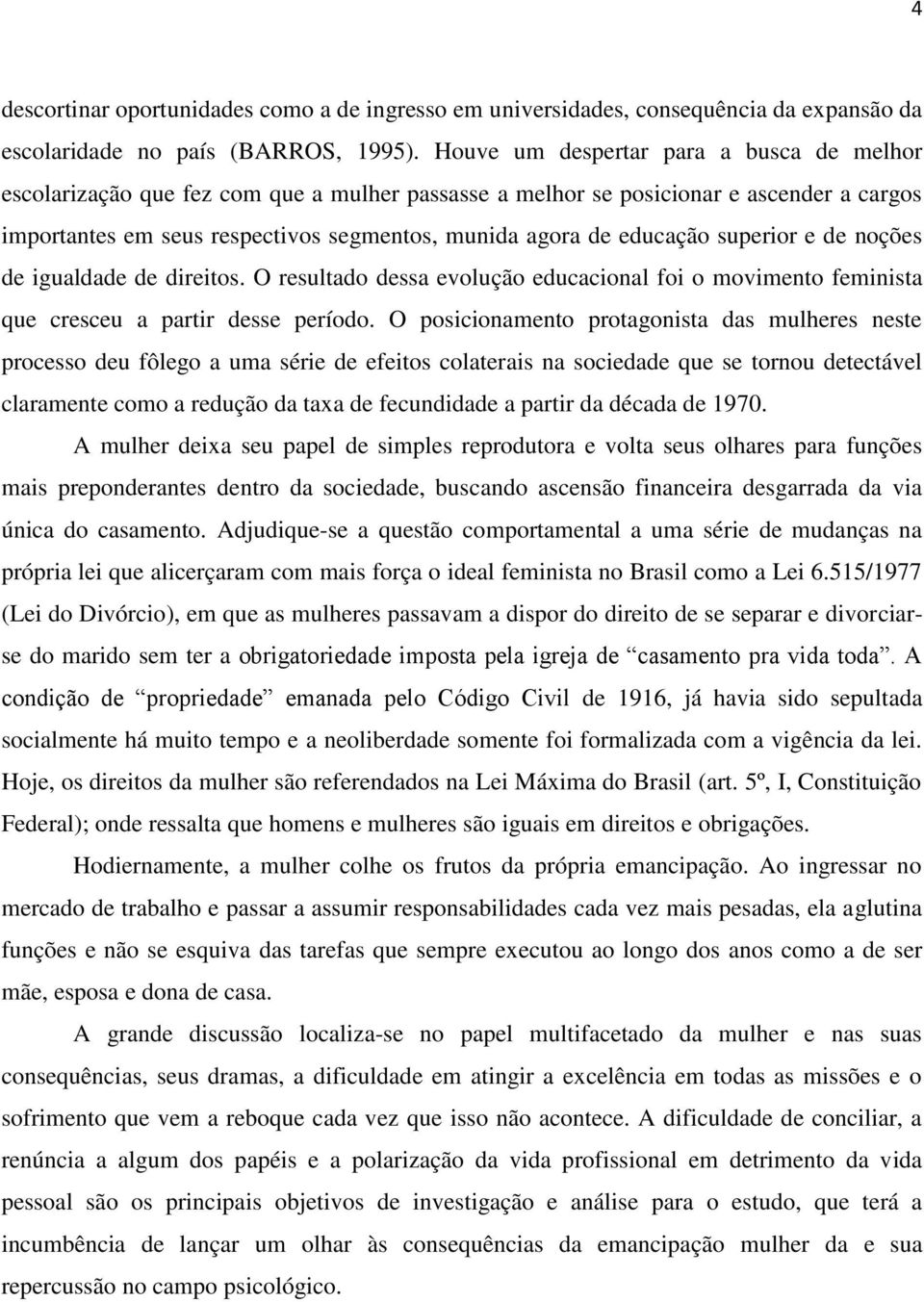 educação superior e de noções de igualdade de direitos. O resultado dessa evolução educacional foi o movimento feminista que cresceu a partir desse período.