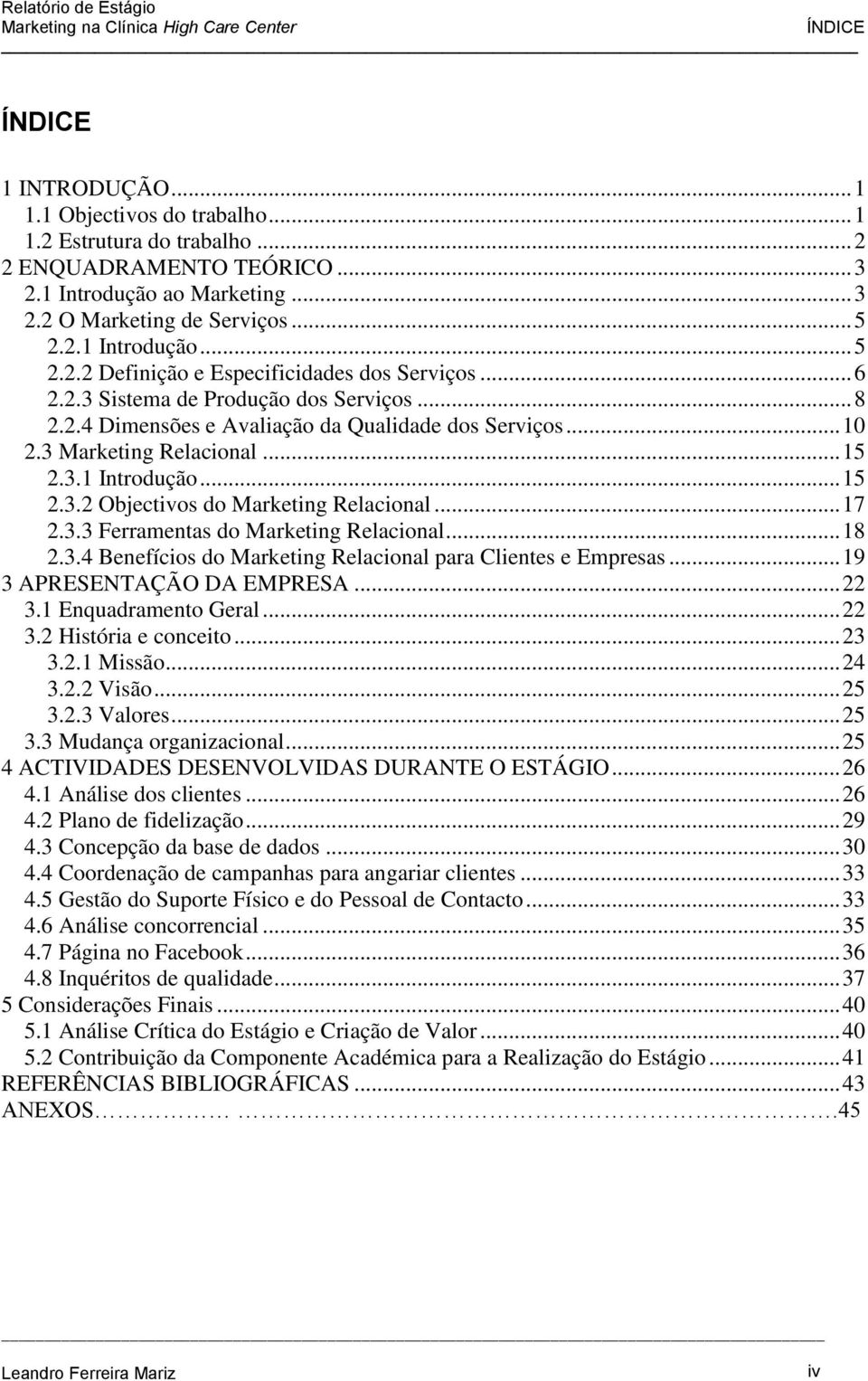 .. 17 2.3.3 Ferramentas do Marketing Relacional... 18 2.3.4 Benefícios do Marketing Relacional para Clientes e Empresas... 19 3 APRESENTAÇÃO DA EMPRESA... 22 3.1 Enquadramento Geral... 22 3.2 História e conceito.