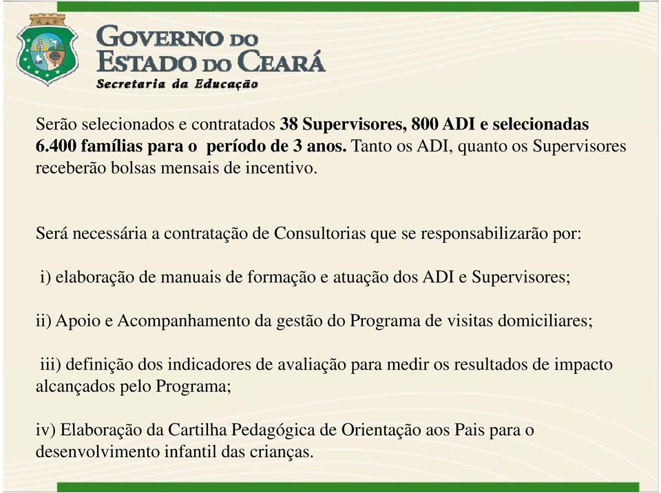 Será necessária a contratação de Consultorias que se responsabilizarão por: i) elaboração de manuais de formação e atuação dos ADI e Supervisores; ii) Apoio e