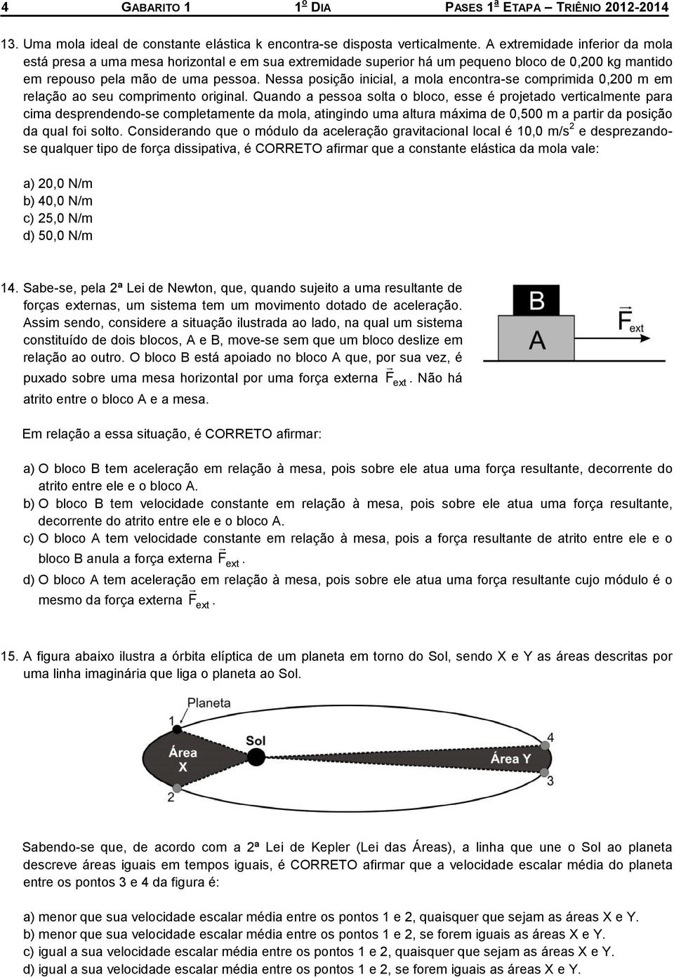 Nessa posição inicial, a mola encontra-se comprimida 0,200 m em relação ao seu comprimento original.