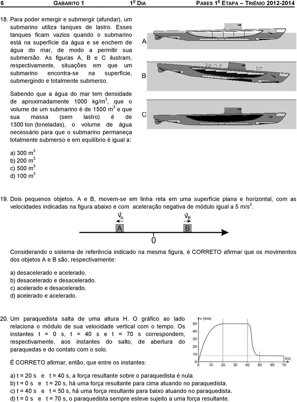 As figuras A, B e C ilustram, respectivamente, situações em que um submarino encontra-se na superfície, submergindo e totalmente submerso.