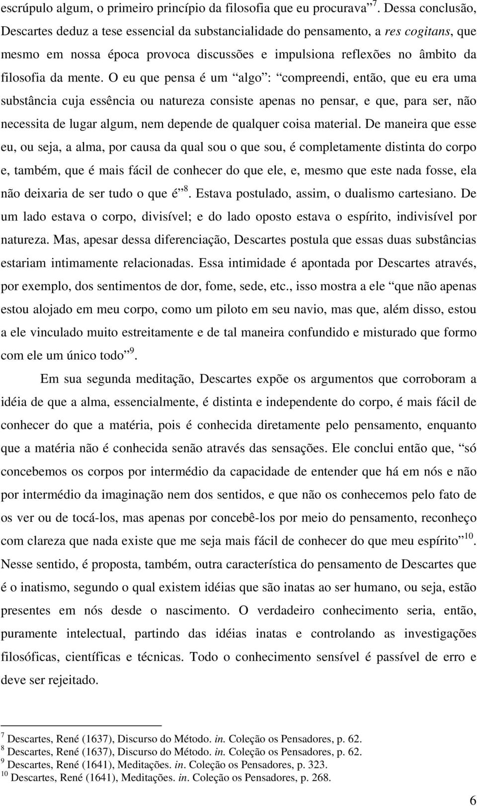 O eu que pensa é um algo : compreendi, então, que eu era uma substância cuja essência ou natureza consiste apenas no pensar, e que, para ser, não necessita de lugar algum, nem depende de qualquer