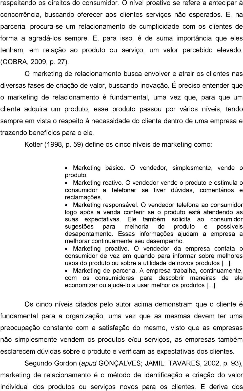 E, para isso, é de suma importância que eles tenham, em relação ao produto ou serviço, um valor percebido elevado. (COBRA, 2009, p. 27).