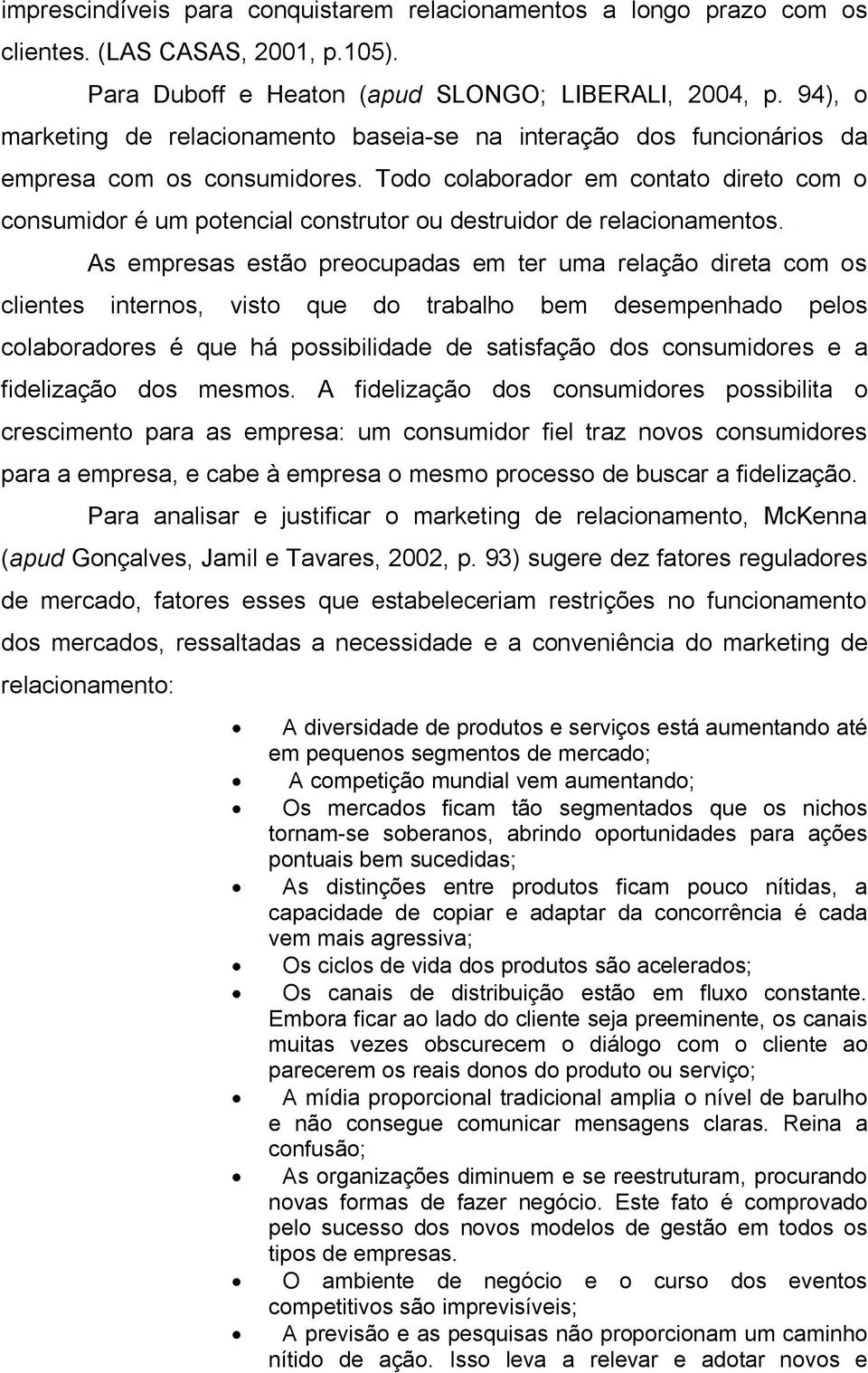 Todo colaborador em contato direto com o consumidor é um potencial construtor ou destruidor de relacionamentos.