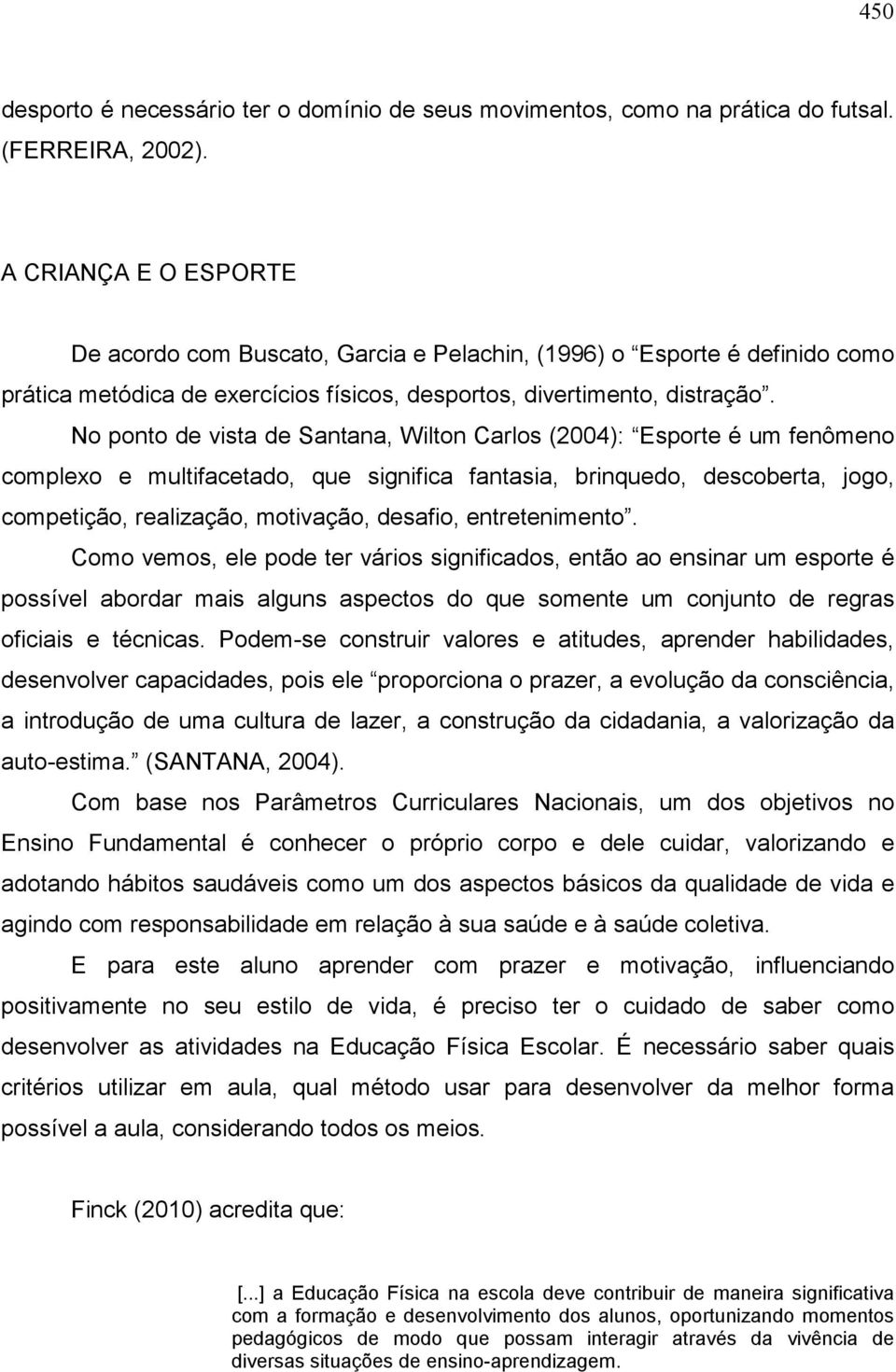 No ponto de vista de Santana, Wilton Carlos (2004): Esporte é um fenômeno complexo e multifacetado, que significa fantasia, brinquedo, descoberta, jogo, competição, realização, motivação, desafio,