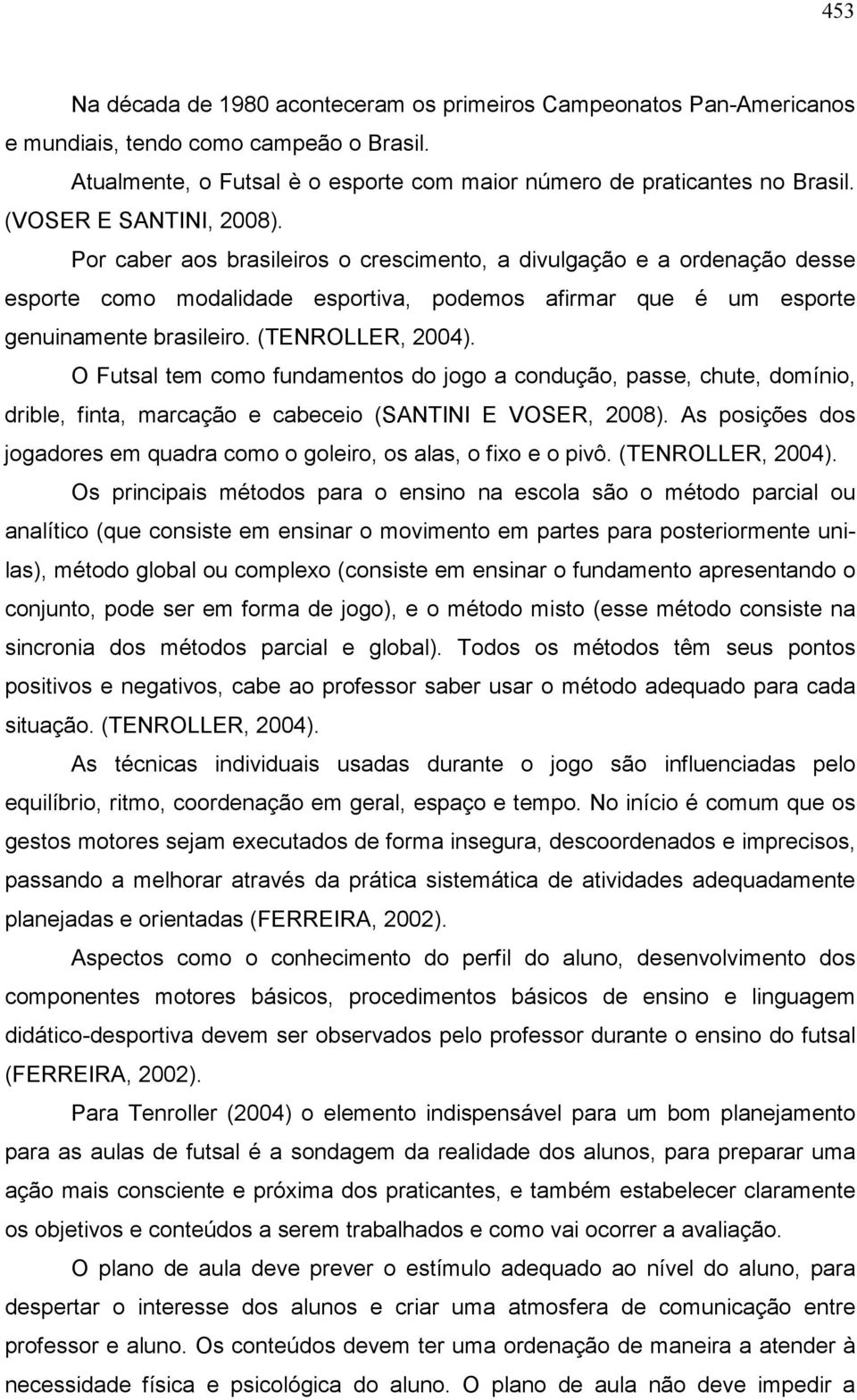 (TENROLLER, 2004). O Futsal tem como fundamentos do jogo a condução, passe, chute, domínio, drible, finta, marcação e cabeceio (SANTINI E VOSER, 2008).