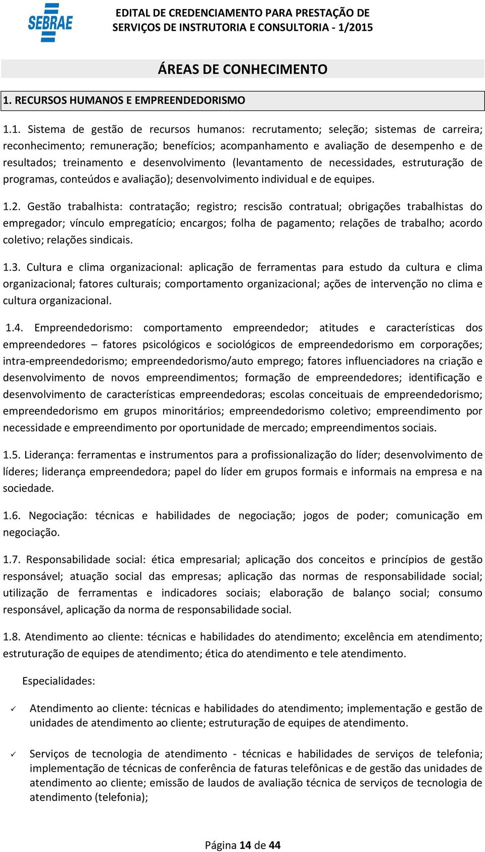 1. Sistema de gestão de recursos humanos: recrutamento; seleção; sistemas de carreira; reconhecimento; remuneração; benefícios; acompanhamento e avaliação de desempenho e de resultados; treinamento e