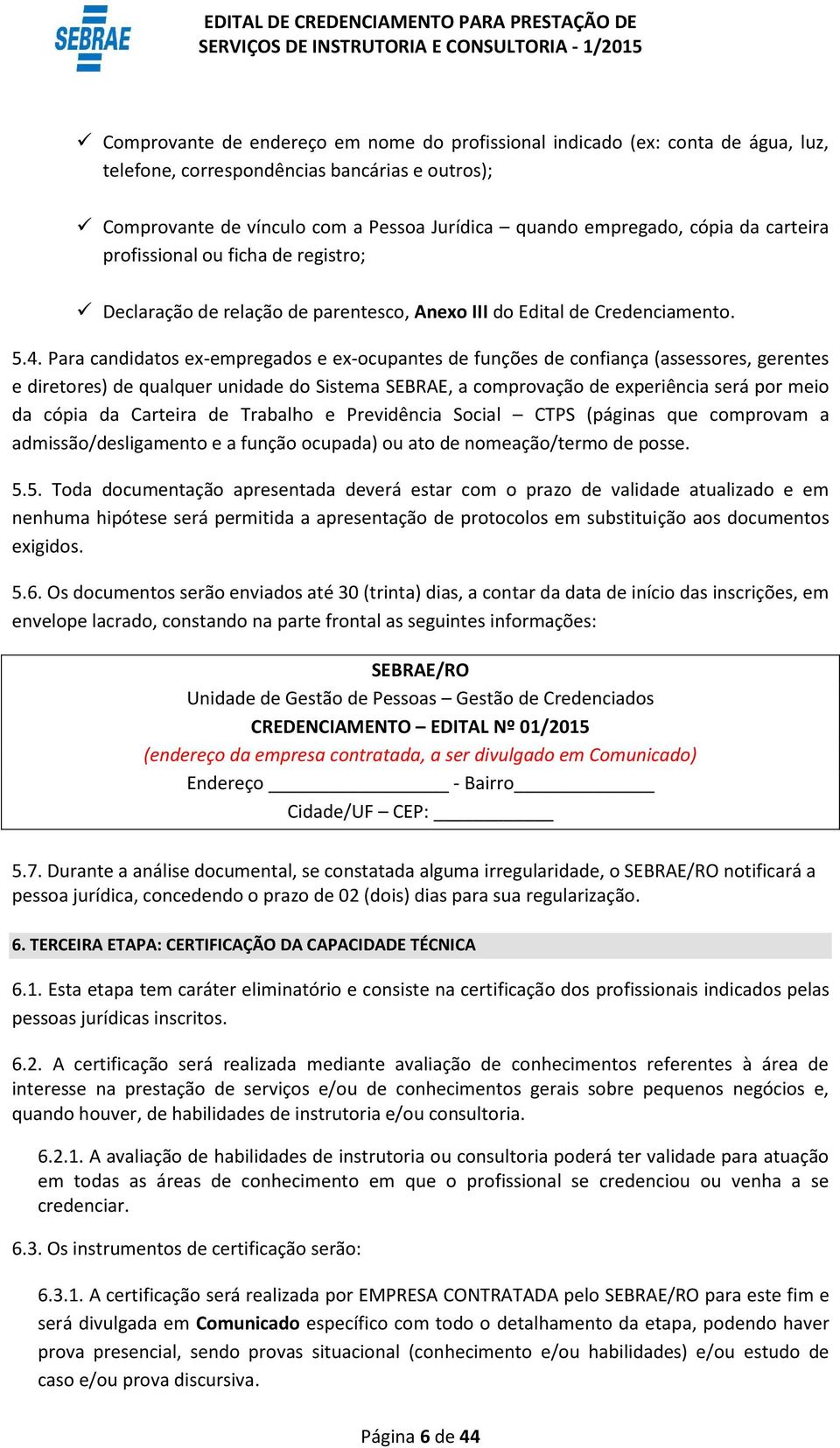 Para candidatos ex-empregados e ex-ocupantes de funções de confiança (assessores, gerentes e diretores) de qualquer unidade do Sistema SEBRAE, a comprovação de experiência será por meio da cópia da