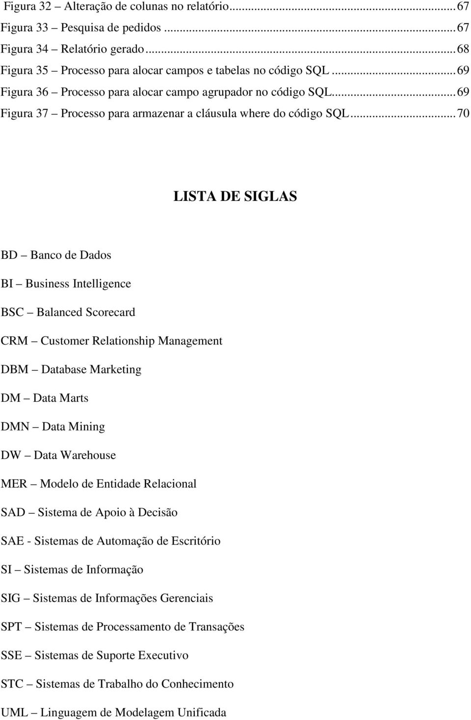 ..70 LISTA DE SIGLAS BD Banco de Dados BI Business Intelligence BSC Balanced Scorecard CRM Customer Relationship Management DBM Database Marketing DM Data Marts DMN Data Mining DW Data Warehouse MER