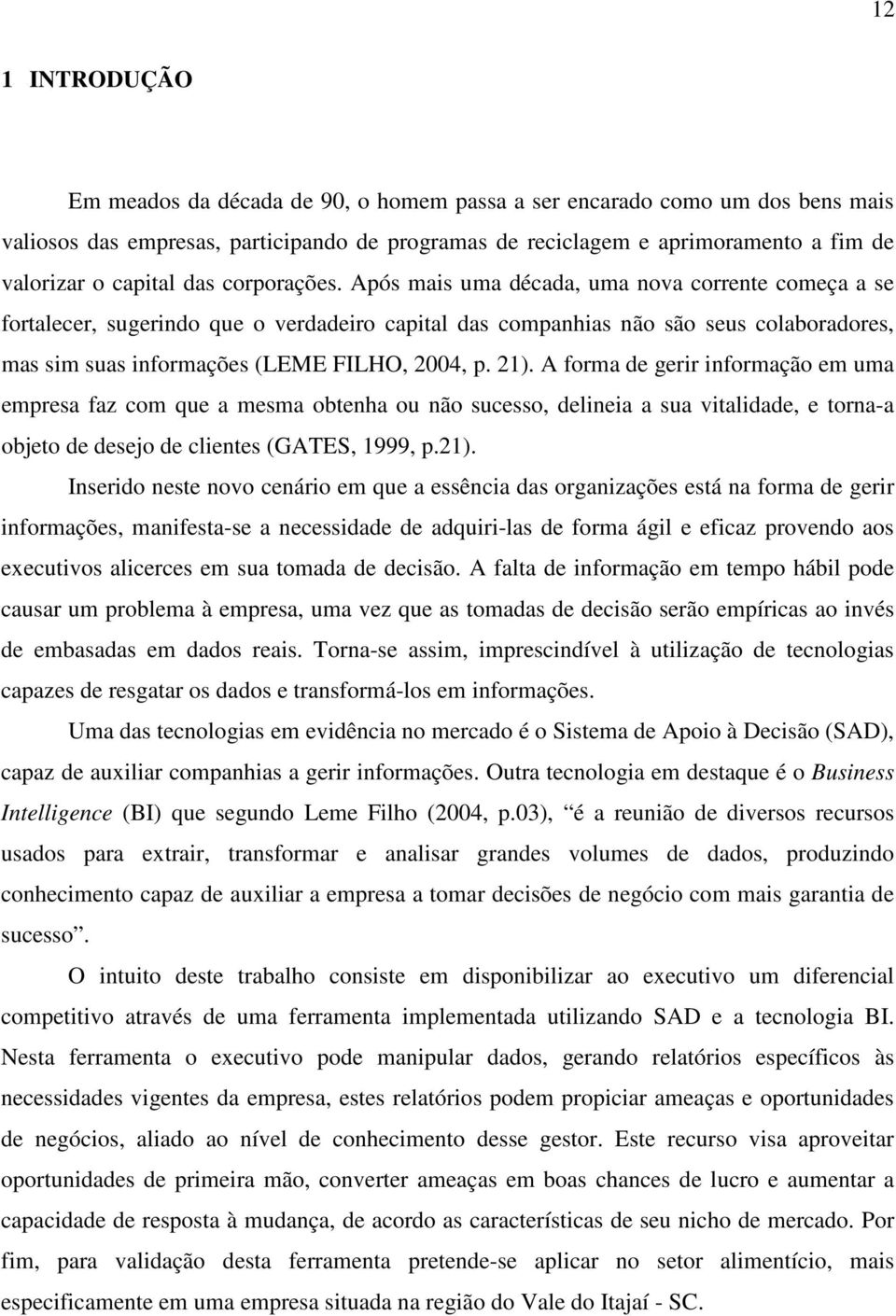 Após mais uma década, uma nova corrente começa a se fortalecer, sugerindo que o verdadeiro capital das companhias não são seus colaboradores, mas sim suas informações (LEME FILHO, 2004, p. 21).