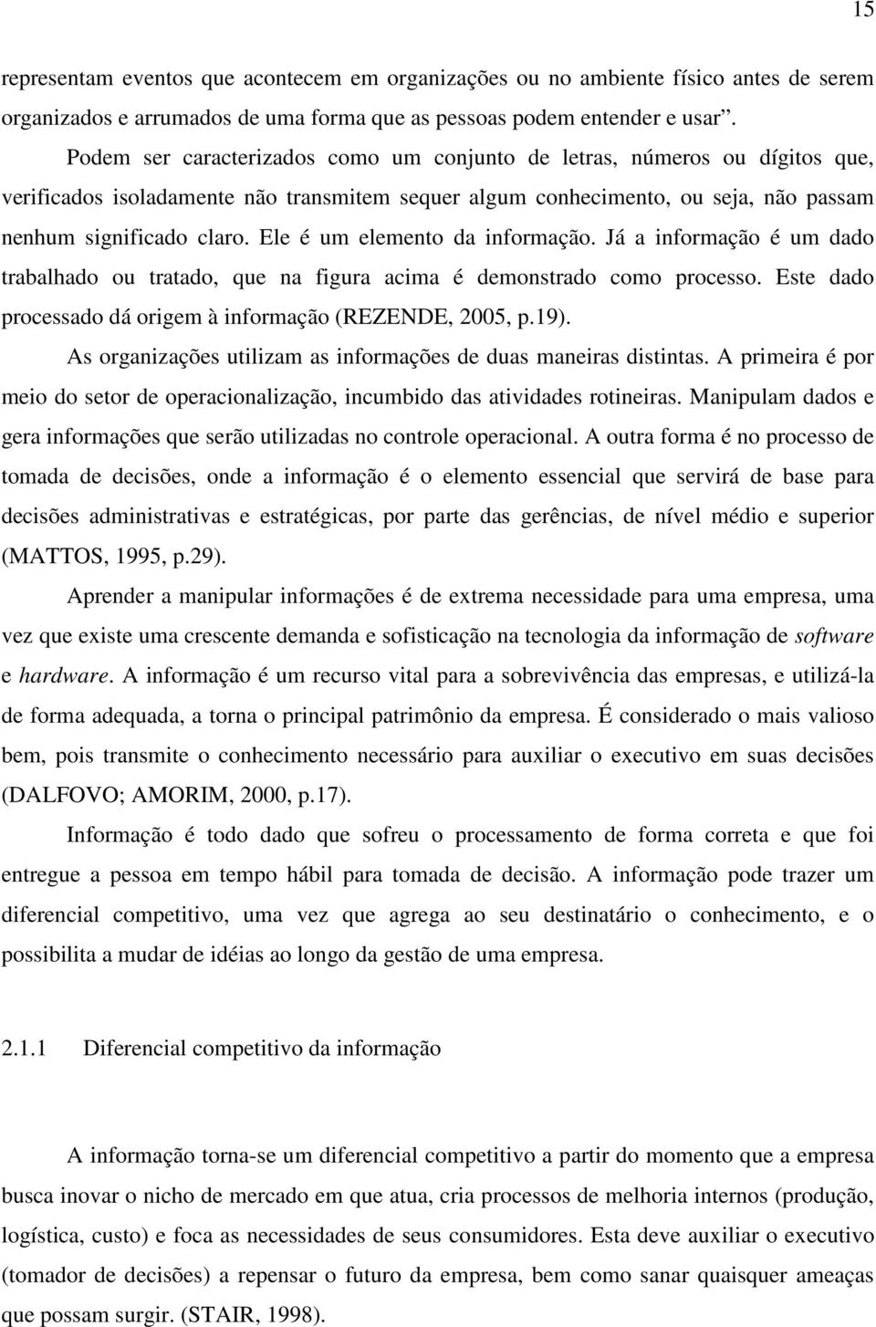 Ele é um elemento da informação. Já a informação é um dado trabalhado ou tratado, que na figura acima é demonstrado como processo. Este dado processado dá origem à informação (REZENDE, 2005, p.19).