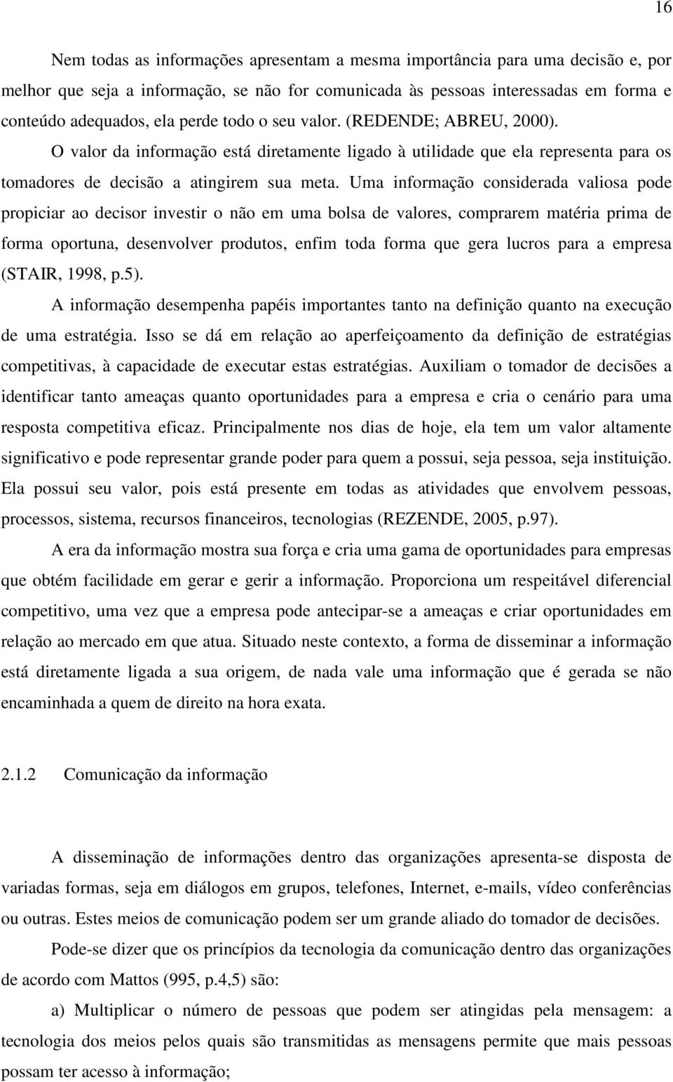 Uma informação considerada valiosa pode propiciar ao decisor investir o não em uma bolsa de valores, comprarem matéria prima de forma oportuna, desenvolver produtos, enfim toda forma que gera lucros