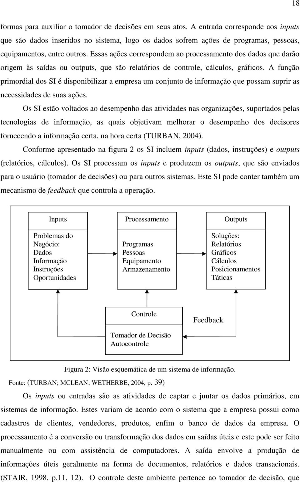 Essas ações correspondem ao processamento dos dados que darão origem às saídas ou outputs, que são relatórios de controle, cálculos, gráficos.