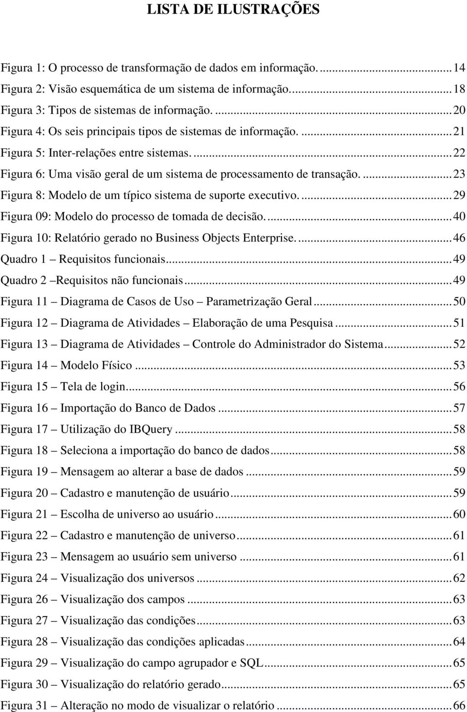 ...23 Figura 8: Modelo de um típico sistema de suporte executivo....29 Figura 09: Modelo do processo de tomada de decisão...40 Figura 10: Relatório gerado no Business Objects Enterprise.