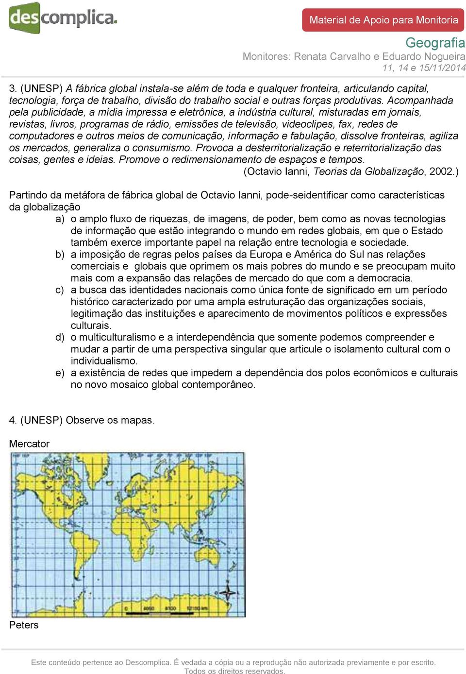 computadores e outros meios de comunicação, informação e fabulação, dissolve fronteiras, agiliza os mercados, generaliza o consumismo.