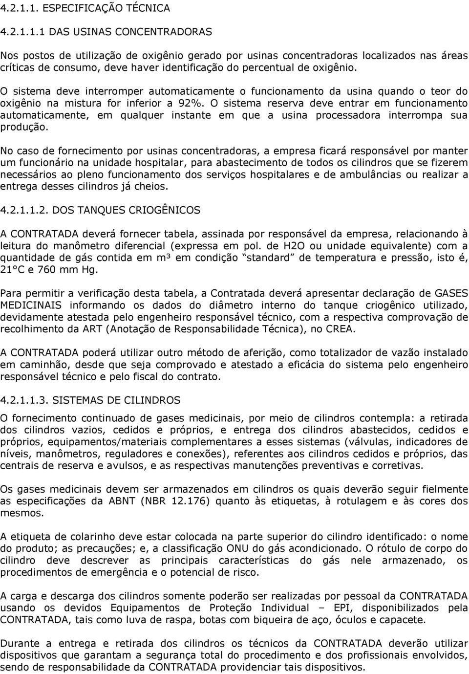 O sistema reserva deve entrar em funcionamento automaticamente, em qualquer instante em que a usina processadora interrompa sua produção.