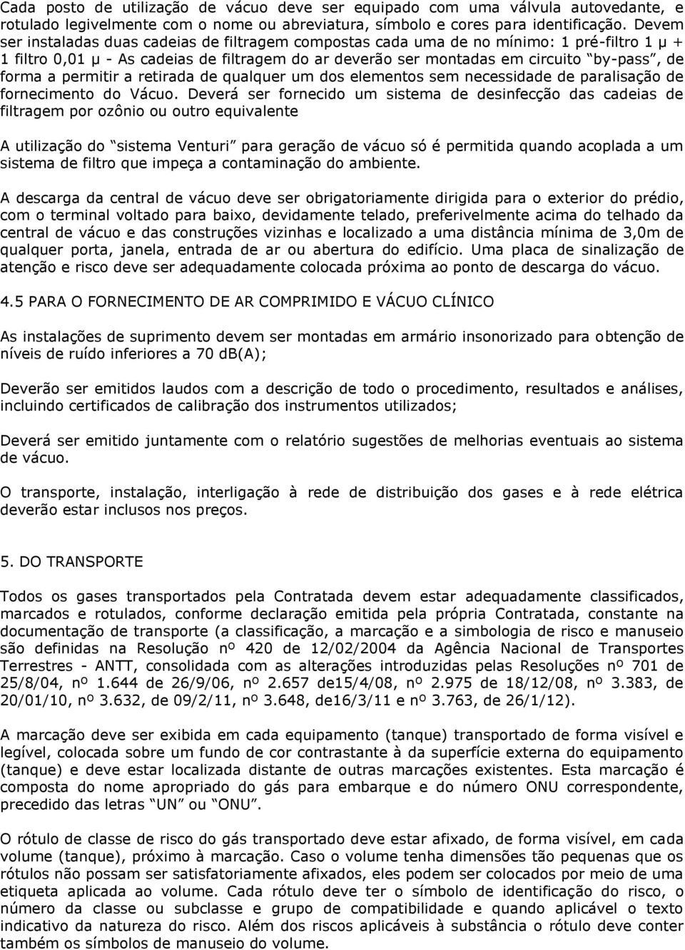 permitir a retirada de qualquer um dos elementos sem necessidade de paralisação de fornecimento do Vácuo.