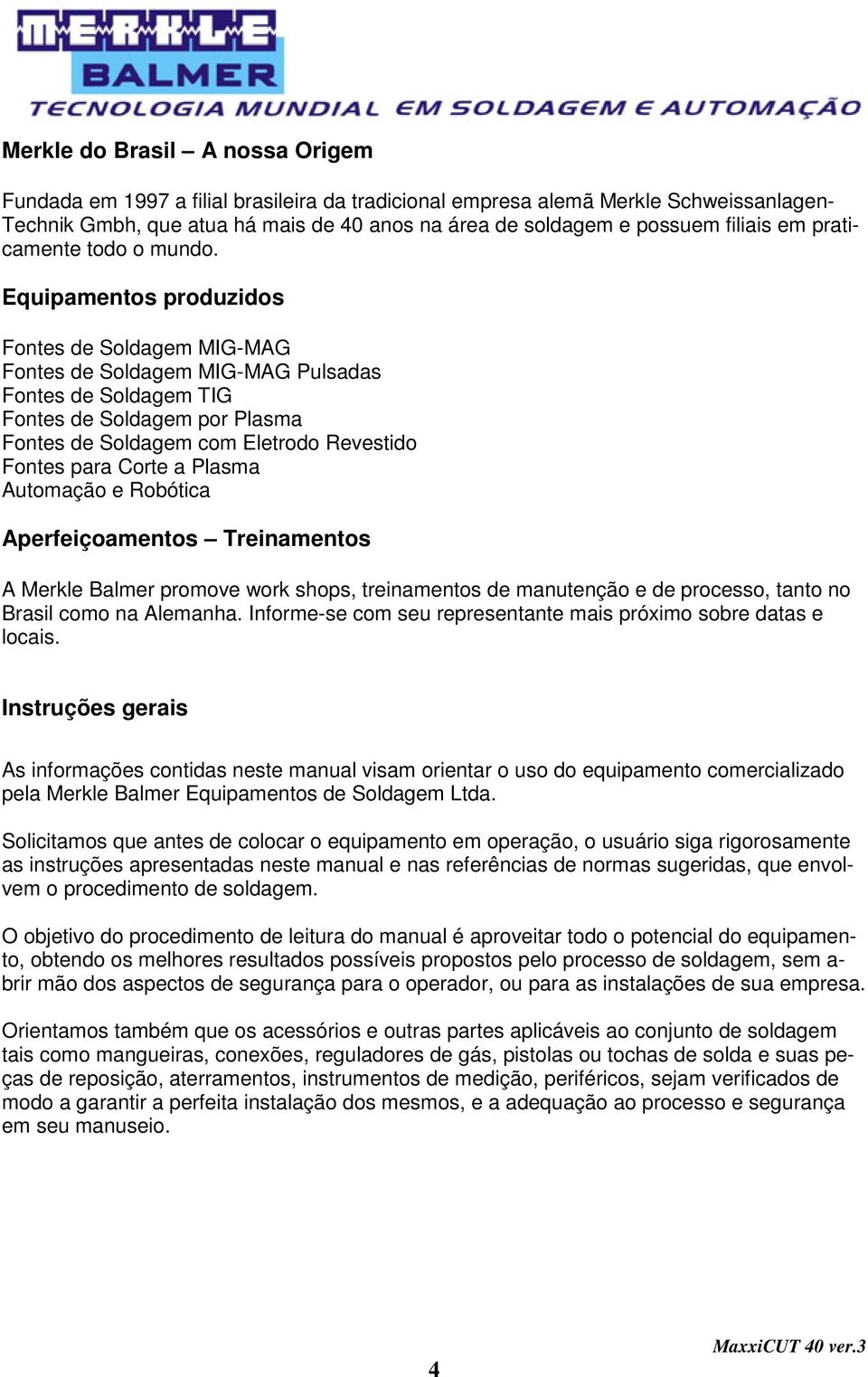 Equipamentos produzidos Fontes de Soldagem MIG-MAG Fontes de Soldagem MIG-MAG Pulsadas Fontes de Soldagem TIG Fontes de Soldagem por Plasma Fontes de Soldagem com Eletrodo Revestido Fontes para Corte